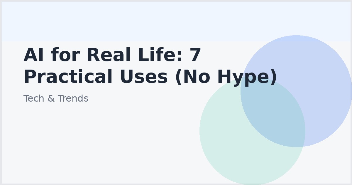 AI for Real Life: 7 Practical Uses (No Hype)