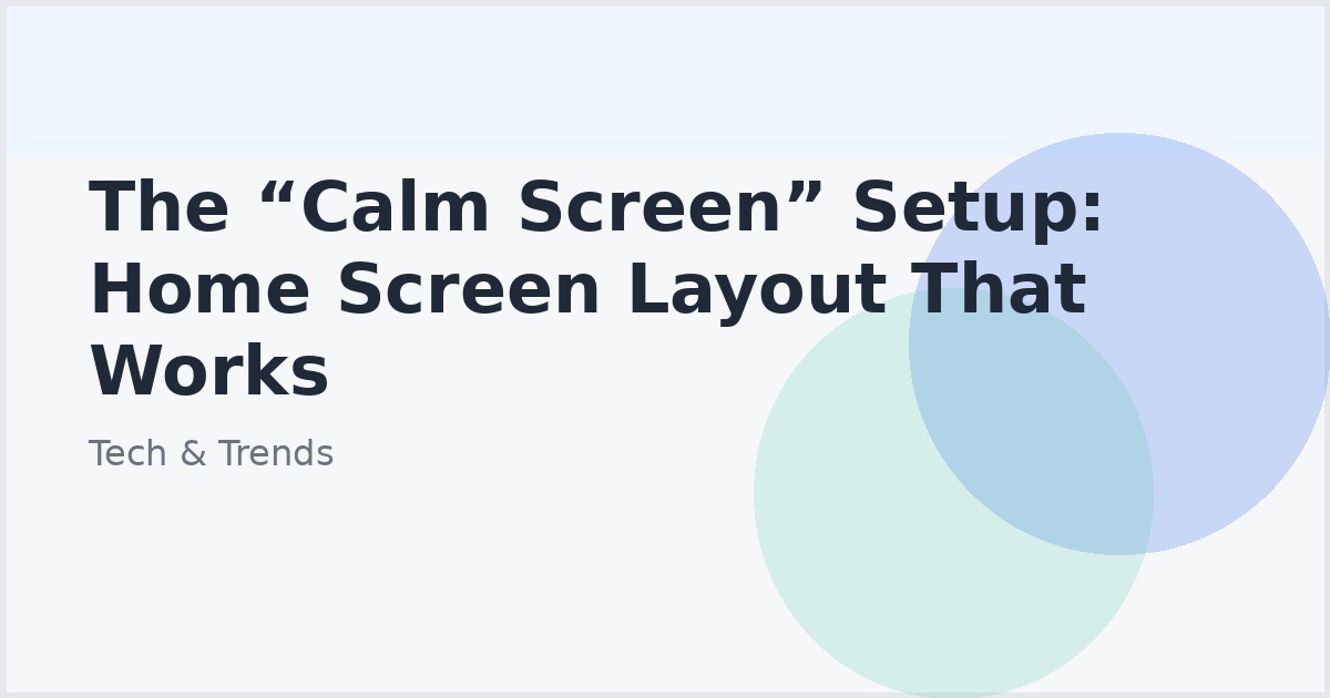 The “Calm Screen” Setup: Home Screen Layout That Works